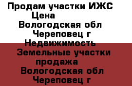 Продам участки ИЖС › Цена ­ 300 000 - Вологодская обл., Череповец г. Недвижимость » Земельные участки продажа   . Вологодская обл.,Череповец г.